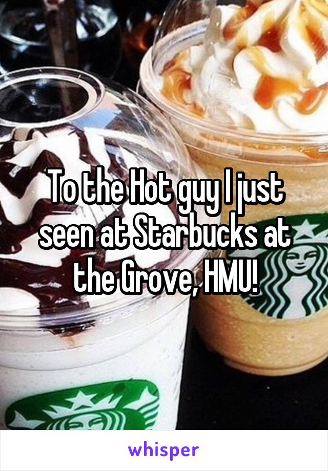 To the Hot guy I just seen at Starbucks at the Grove, HMU!