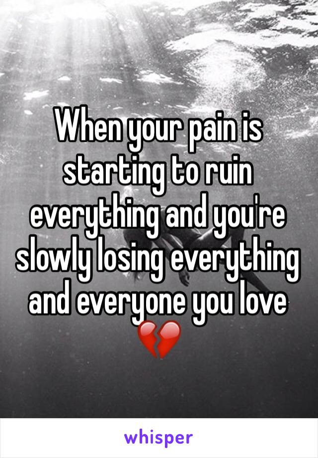 When your pain is starting to ruin everything and you're slowly losing everything and everyone you love 💔