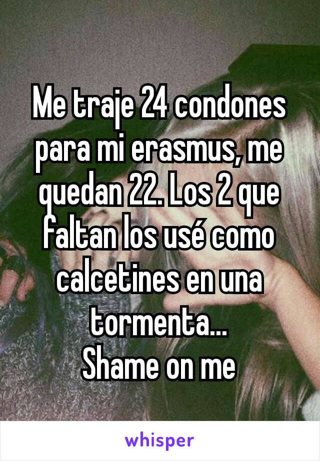 Me traje 24 condones para mi erasmus, me quedan 22. Los 2 que faltan los usé como calcetines en una tormenta...
Shame on me