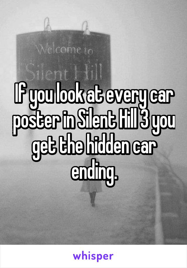 If you look at every car poster in Silent Hill 3 you get the hidden car ending.