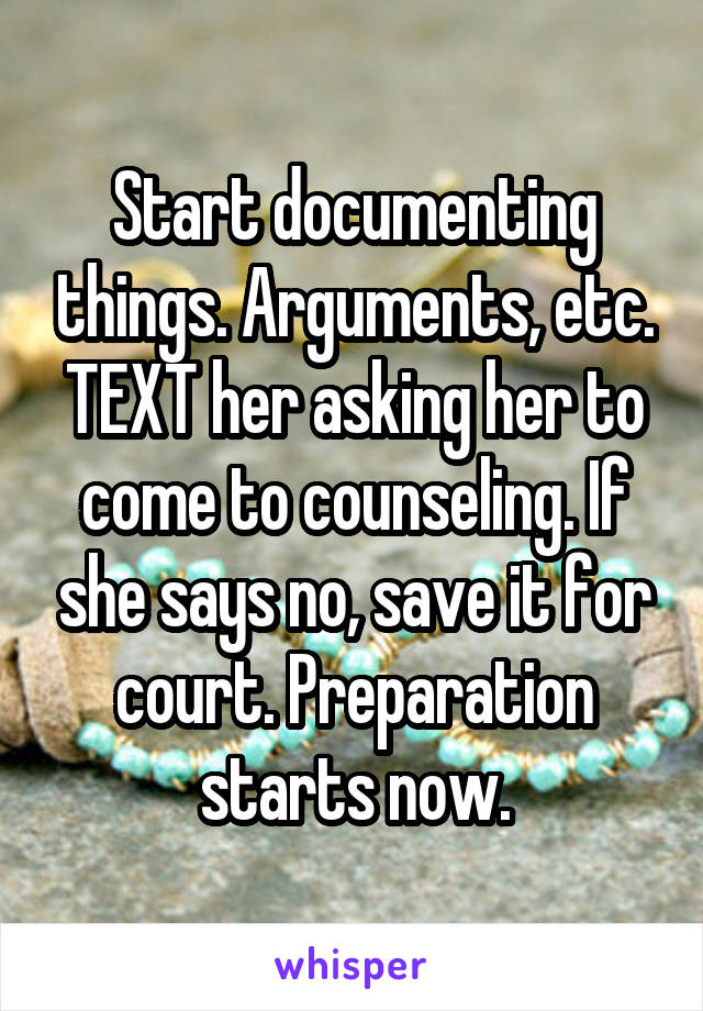 Start documenting things. Arguments, etc. TEXT her asking her to come to counseling. If she says no, save it for court. Preparation starts now.