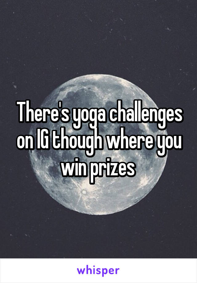 There's yoga challenges on IG though where you win prizes 