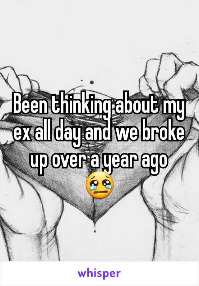 Been thinking about my ex all day and we broke up over a year ago 😢