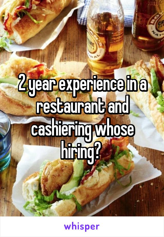 2 year experience in a restaurant and cashiering whose hiring? 