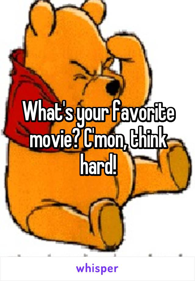What's your favorite movie? C'mon, think hard!
