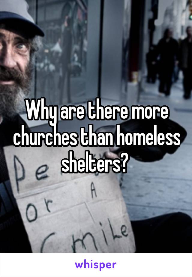 Why are there more churches than homeless shelters? 