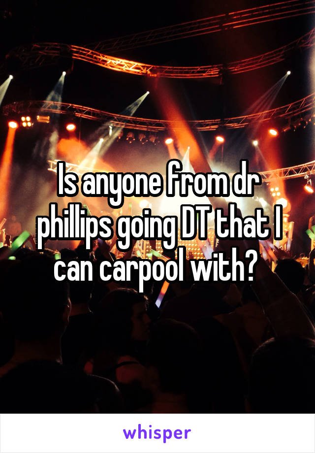 Is anyone from dr phillips going DT that I can carpool with? 