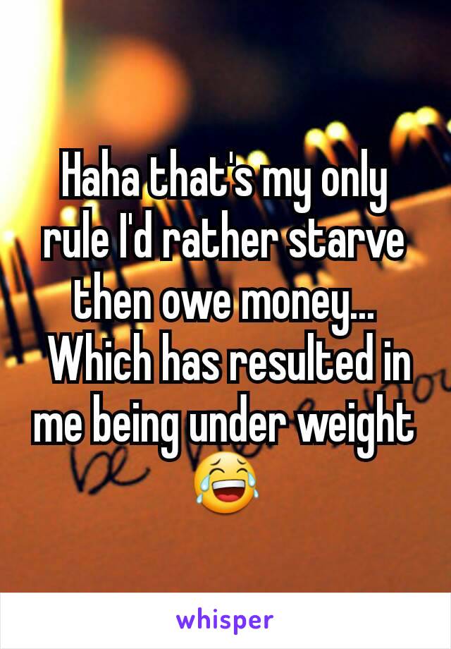 Haha that's my only rule I'd rather starve then owe money...
 Which has resulted in me being under weight 😂