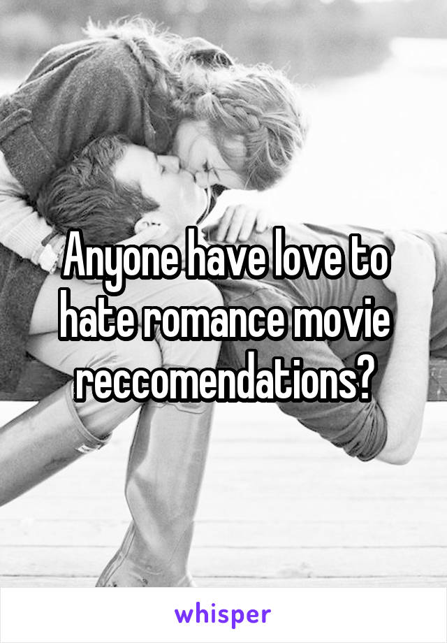 Anyone have love to hate romance movie reccomendations?