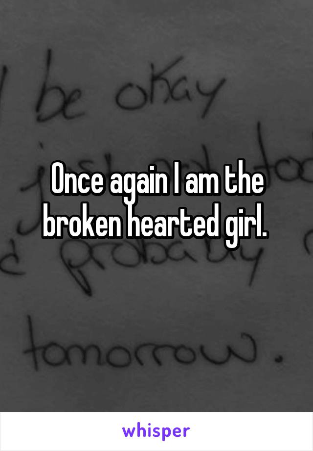 Once again I am the broken hearted girl. 
