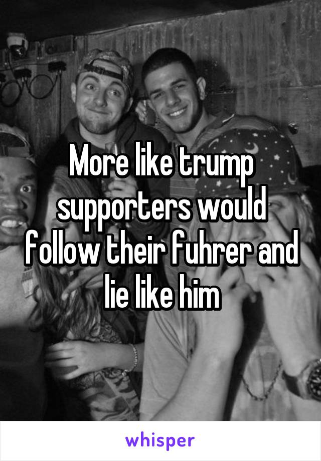 More like trump supporters would follow their fuhrer and lie like him