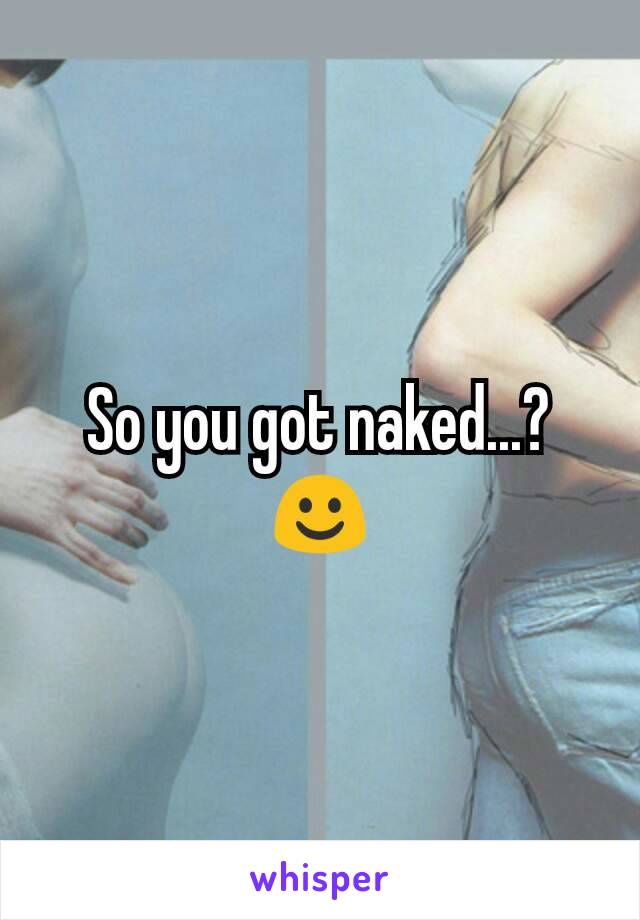 So you got naked...? ☺