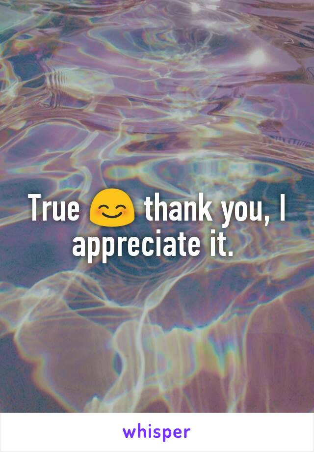 True 😊 thank you, I appreciate it. 