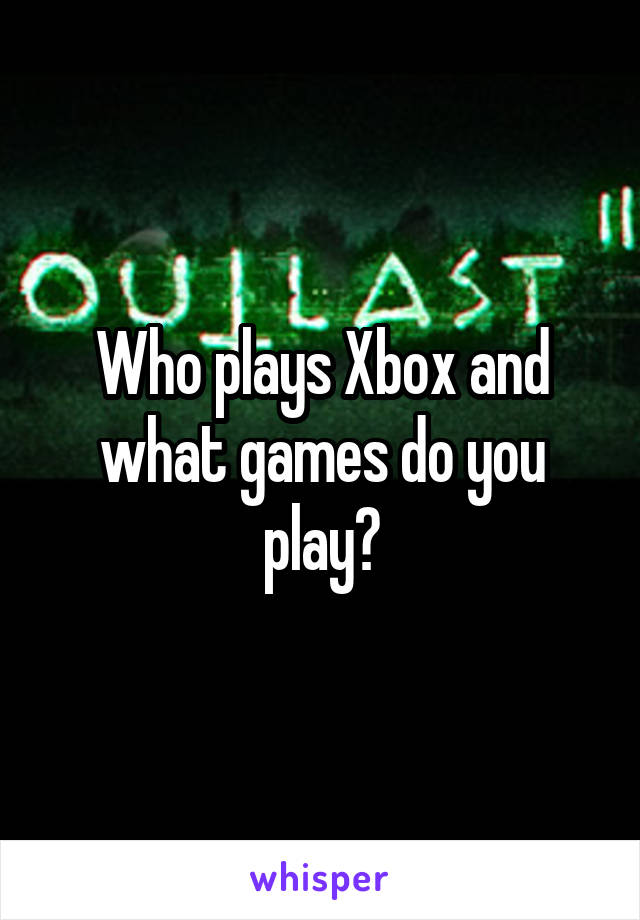 Who plays Xbox and what games do you play?