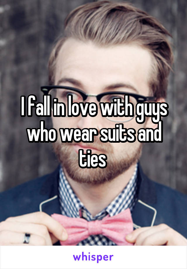 I fall in love with guys who wear suits and ties 