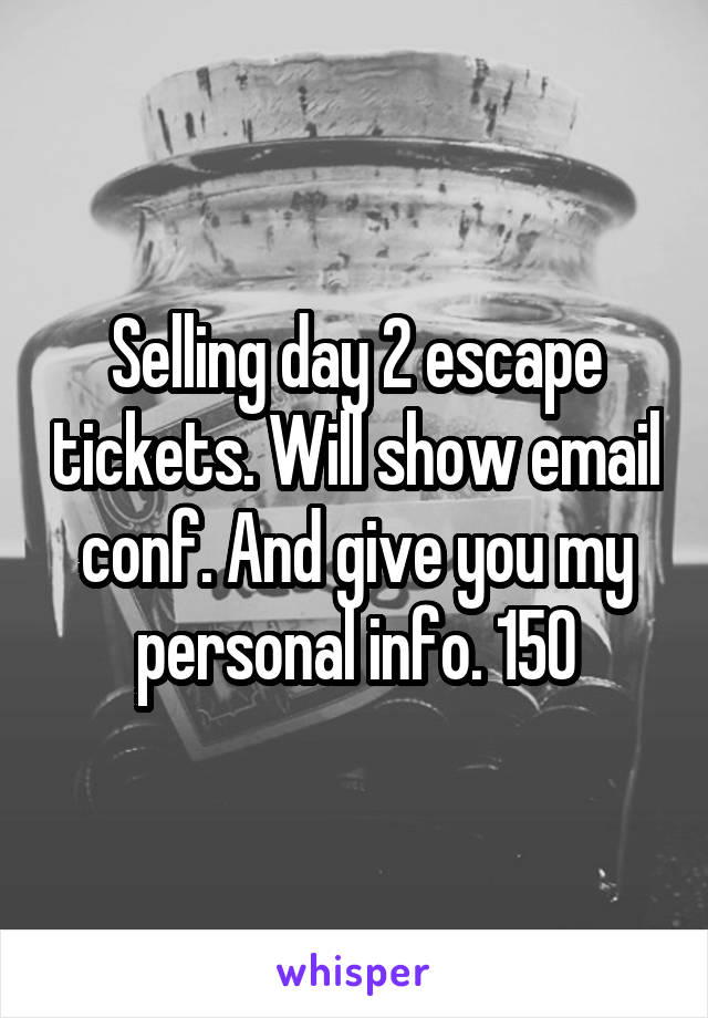 Selling day 2 escape tickets. Will show email conf. And give you my personal info. 150