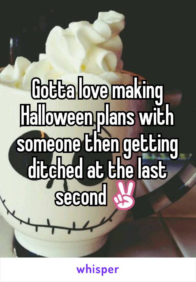 Gotta love making Halloween plans with someone then getting ditched at the last second✌