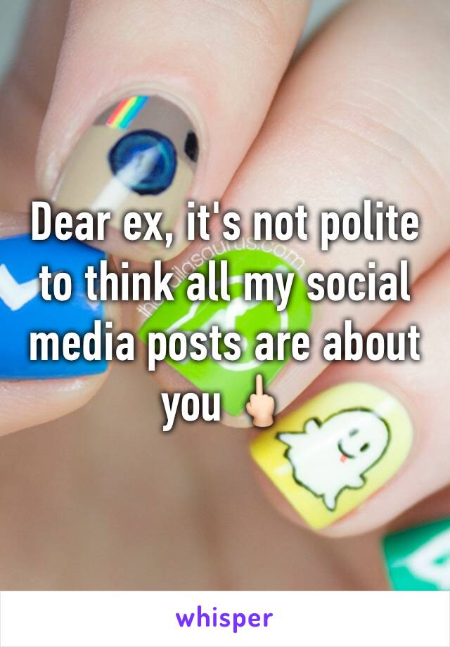 Dear ex, it's not polite to think all my social media posts are about you 🖕🏻