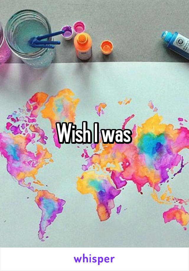Wish I was 