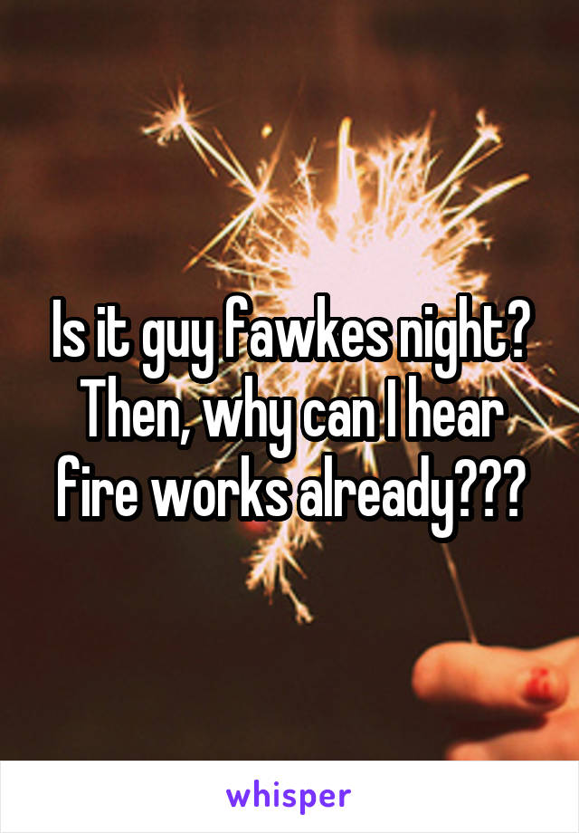 Is it guy fawkes night? Then, why can I hear fire works already???