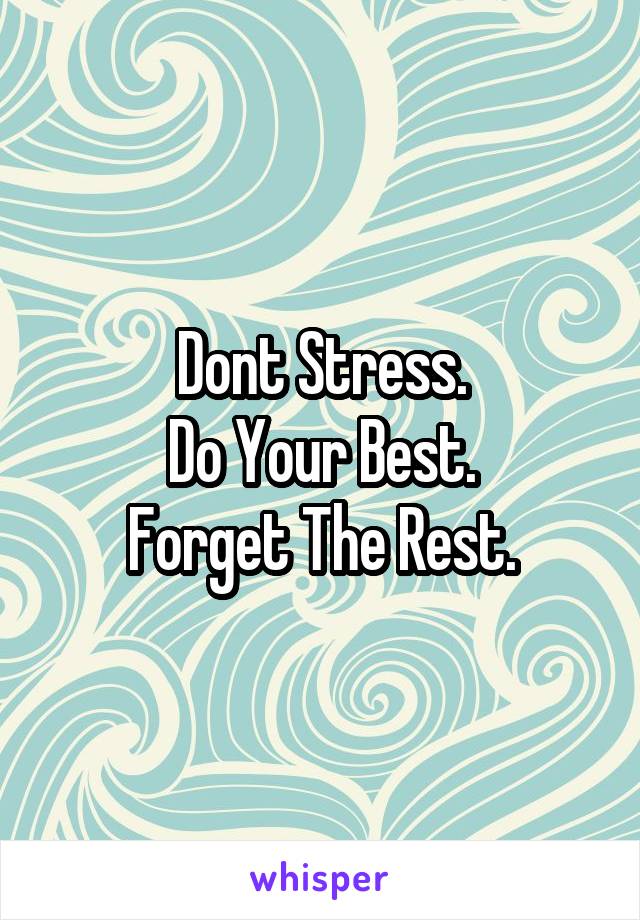 Dont Stress.
Do Your Best.
Forget The Rest.