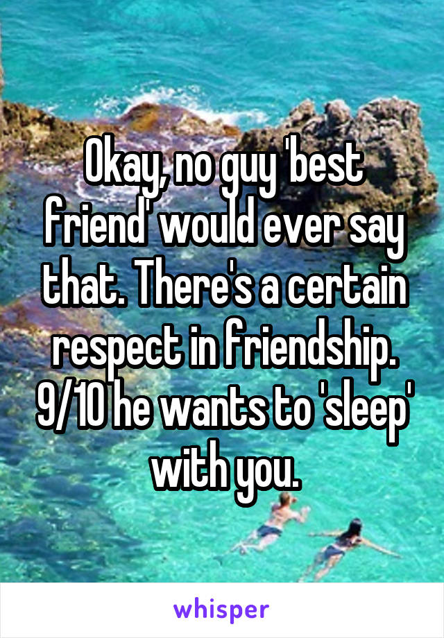 Okay, no guy 'best friend' would ever say that. There's a certain respect in friendship. 9/10 he wants to 'sleep' with you.
