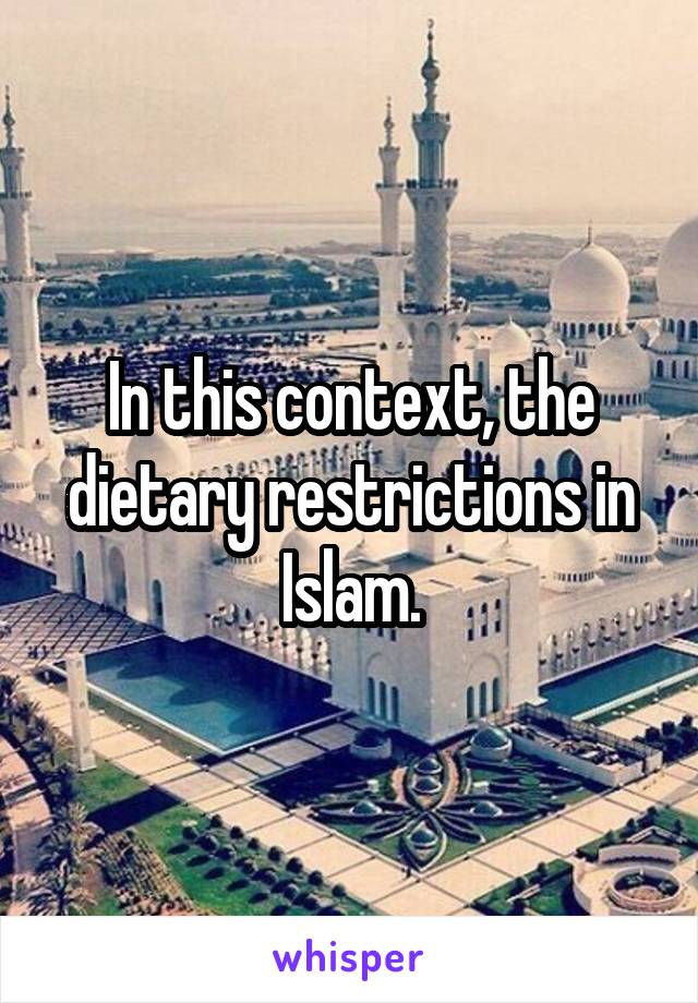 In this context, the dietary restrictions in Islam.