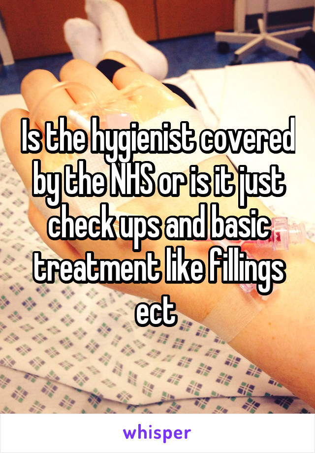 Is the hygienist covered by the NHS or is it just check ups and basic treatment like fillings ect 