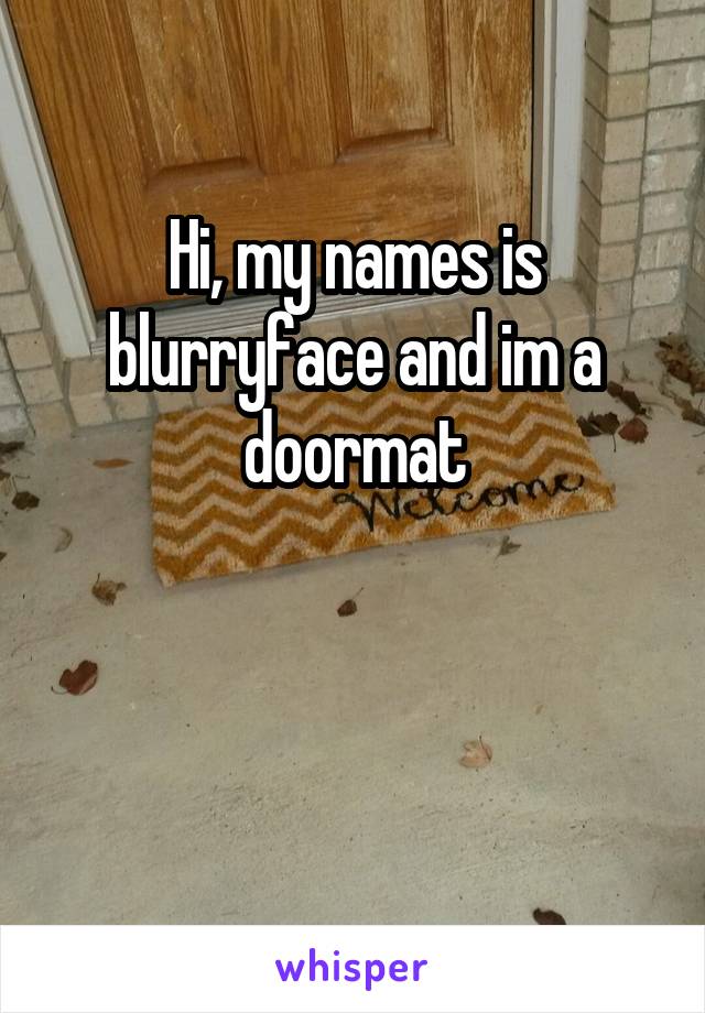 Hi, my names is blurryface and im a doormat


