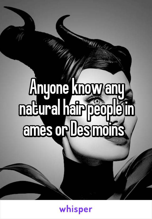Anyone know any natural hair people in ames or Des moins  