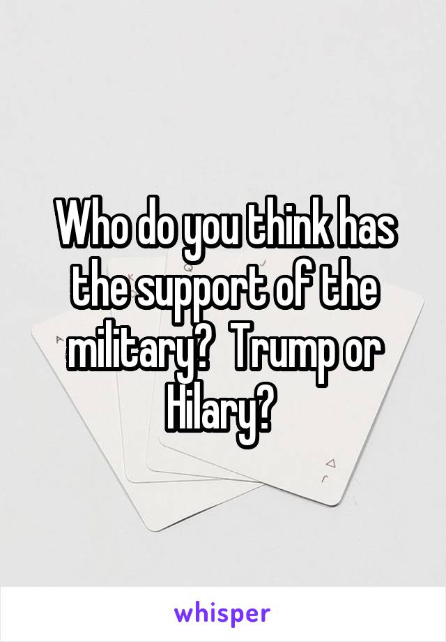 Who do you think has the support of the military?  Trump or Hilary? 