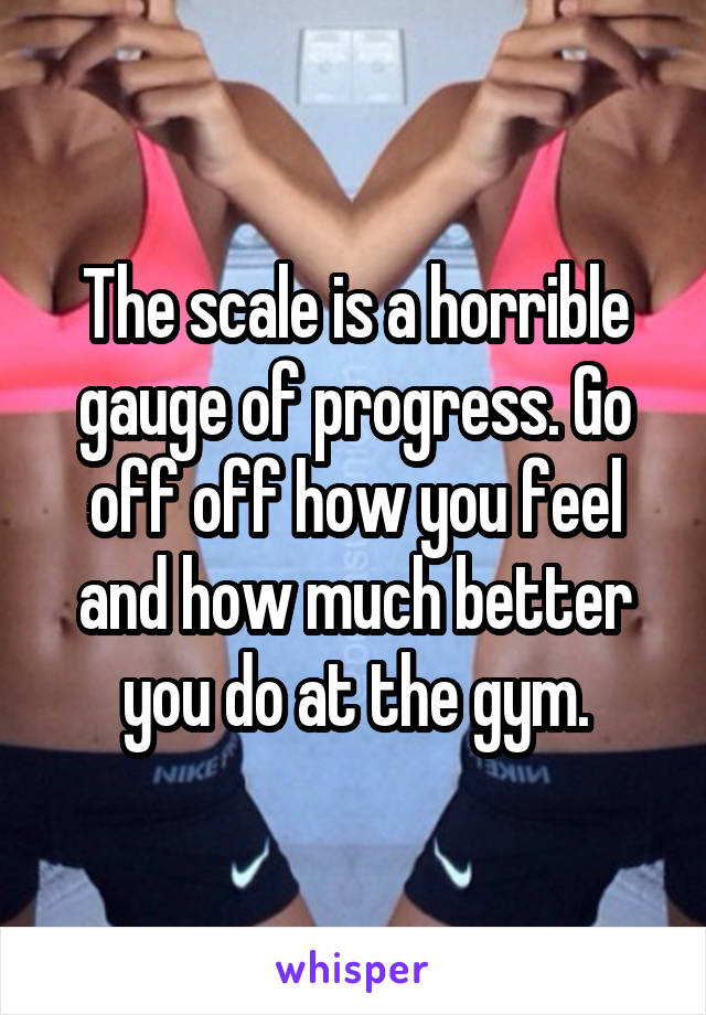 The scale is a horrible gauge of progress. Go off off how you feel and how much better you do at the gym.