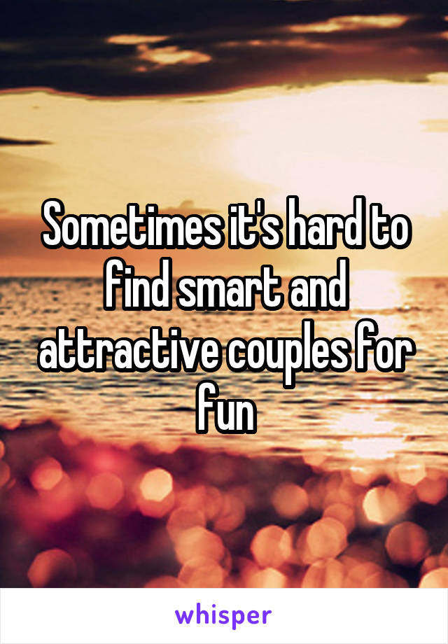 Sometimes it's hard to find smart and attractive couples for fun
