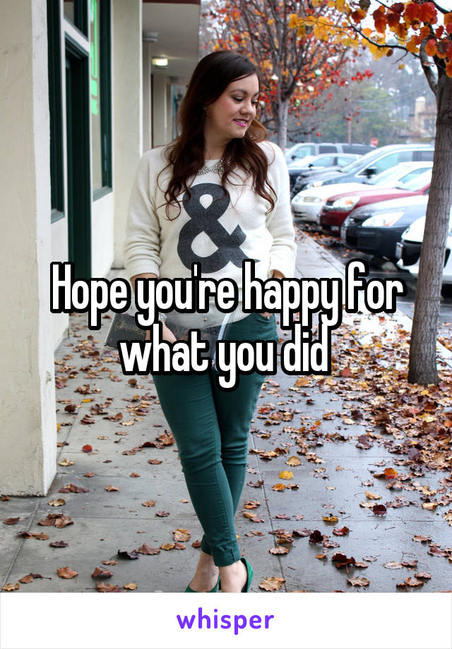 Hope you're happy for what you did 