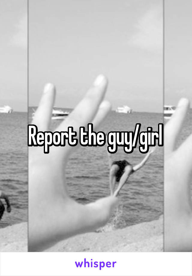 Report the guy/girl 