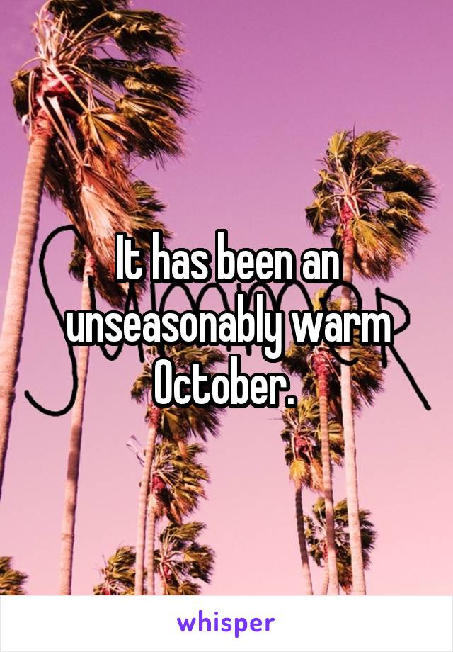 It has been an unseasonably warm October. 