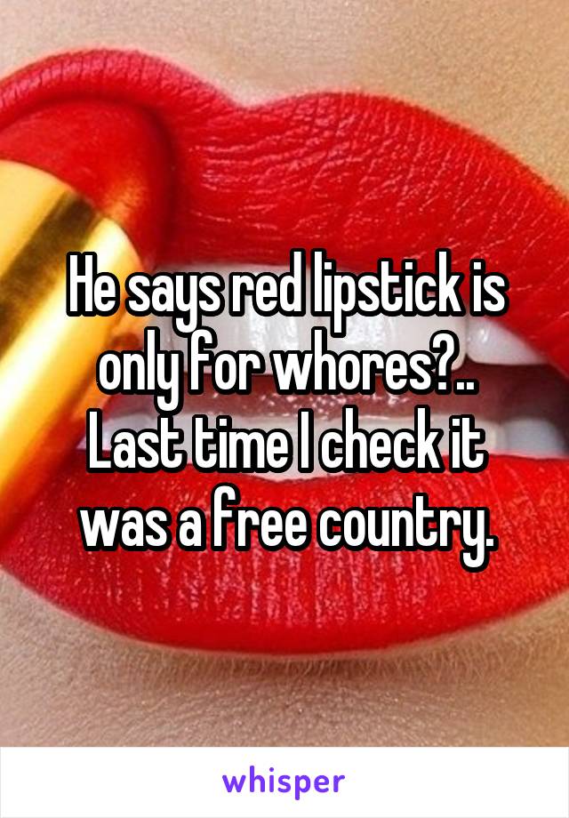 He says red lipstick is only for whores?..
Last time I check it was a free country.