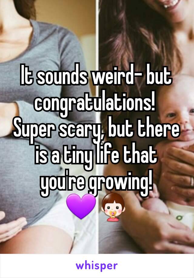 It sounds weird- but congratulations! 
Super scary, but there is a tiny life that you're growing! 💜👶