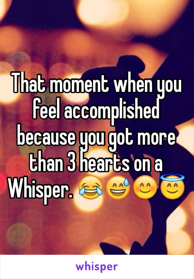 That moment when you feel accomplished because you got more than 3 hearts on a Whisper. 😂😅😊😇