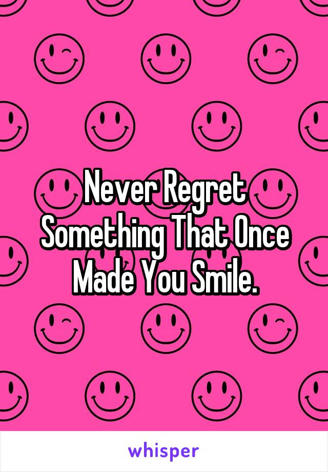 Never Regret Something That Once Made You Smile.