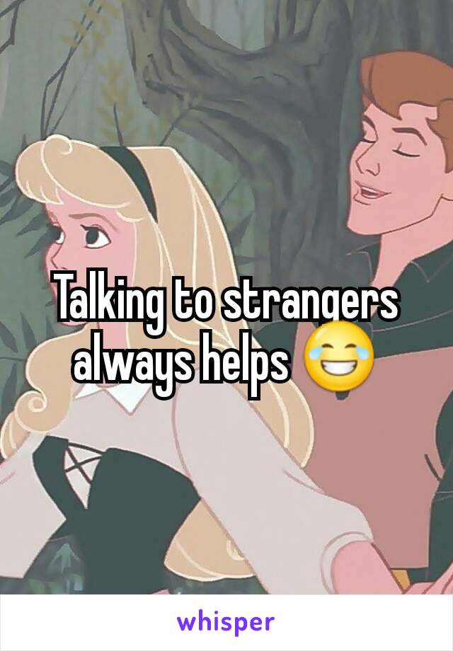 Talking to strangers always helps 😂