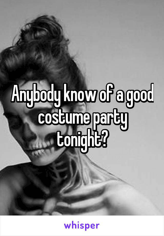 Anybody know of a good costume party tonight?