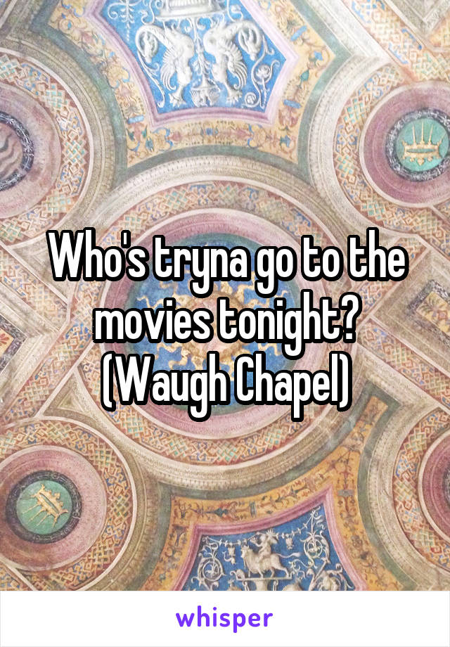 Who's tryna go to the movies tonight? (Waugh Chapel)