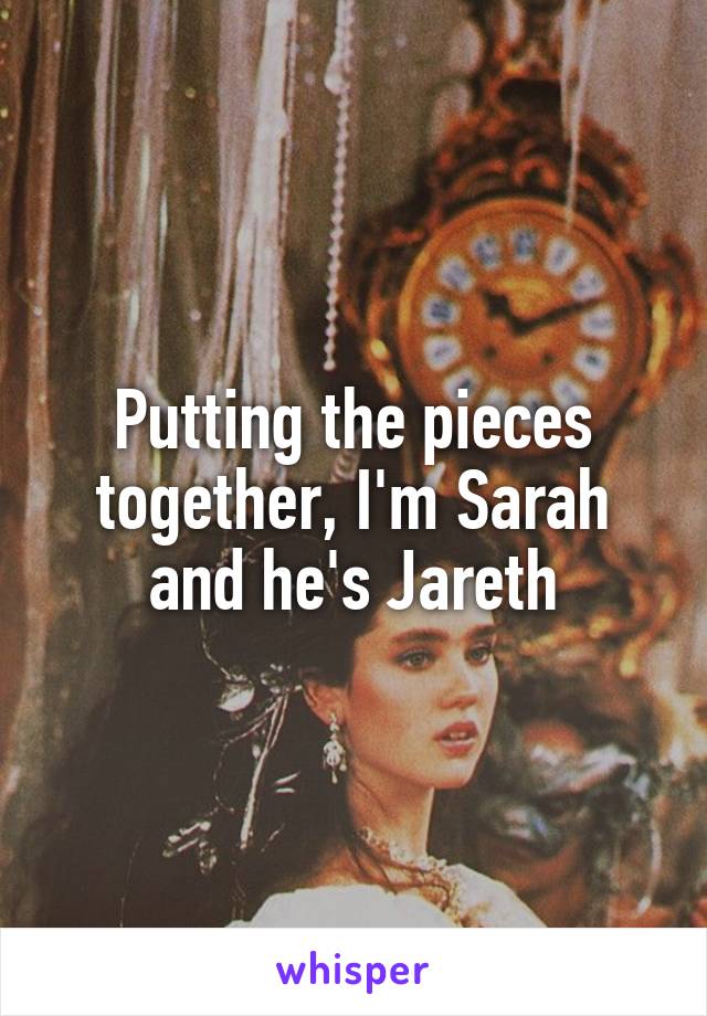 Putting the pieces together, I'm Sarah and he's Jareth