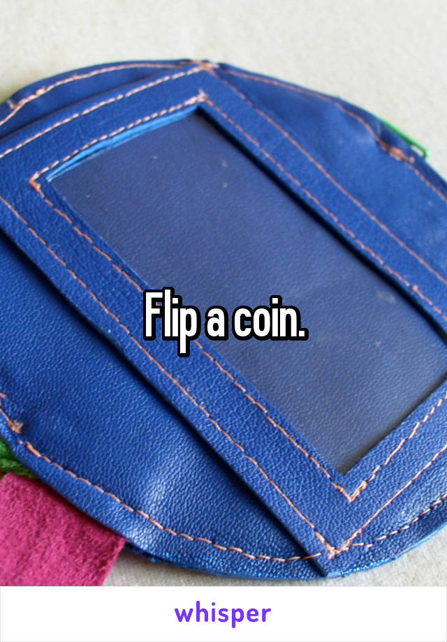 Flip a coin.