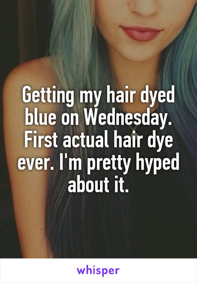 Getting my hair dyed blue on Wednesday. First actual hair dye ever. I'm pretty hyped about it.
