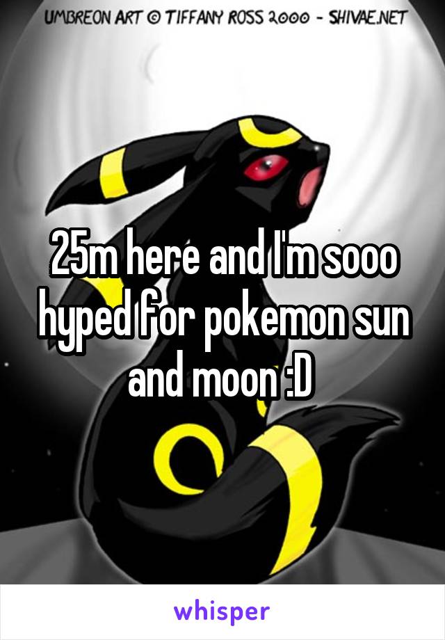 25m here and I'm sooo hyped for pokemon sun and moon :D 