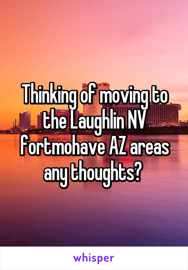 Thinking of moving to the Laughlin NV fortmohave AZ areas any thoughts? 