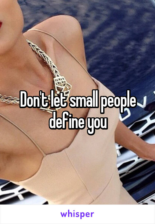 Don't let small people define you