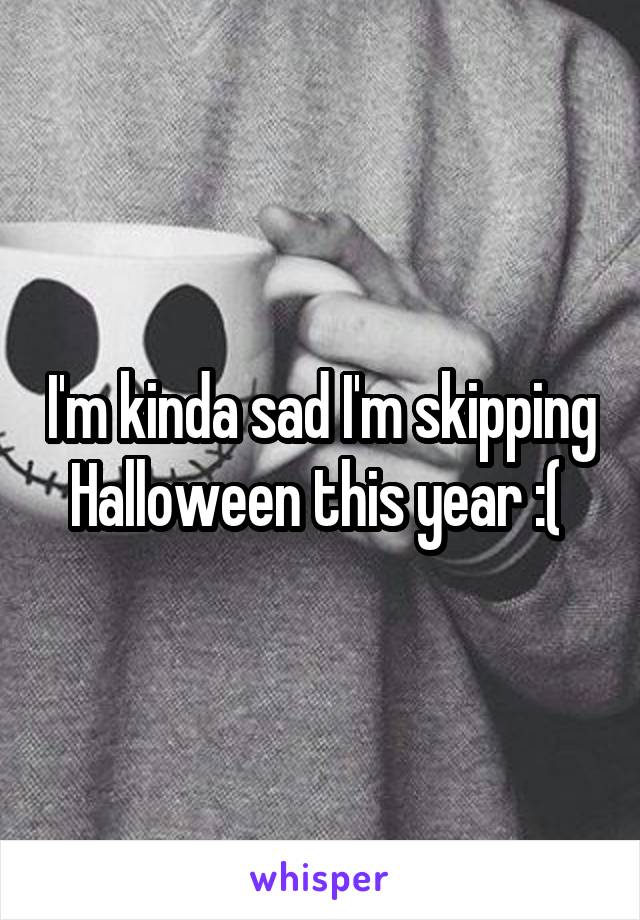 I'm kinda sad I'm skipping Halloween this year :( 